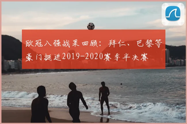 欧冠八强战果回顾:拜仁、巴黎等豪门挺进2019-2020赛季半决赛