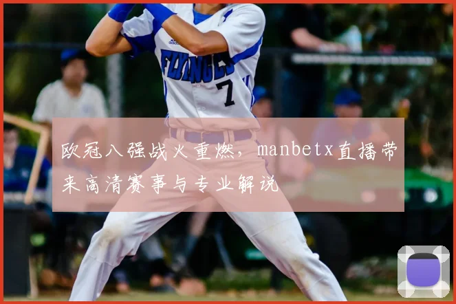 欧冠八强战火重燃,manbetx直播带来高清赛事与专业解说