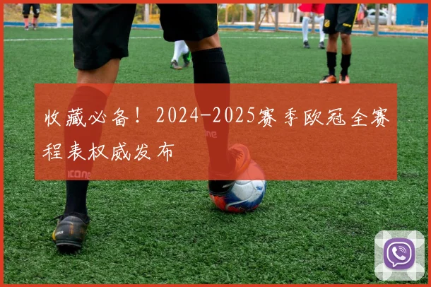 收藏必备!2024-2025赛季欧冠全赛程表权威发布