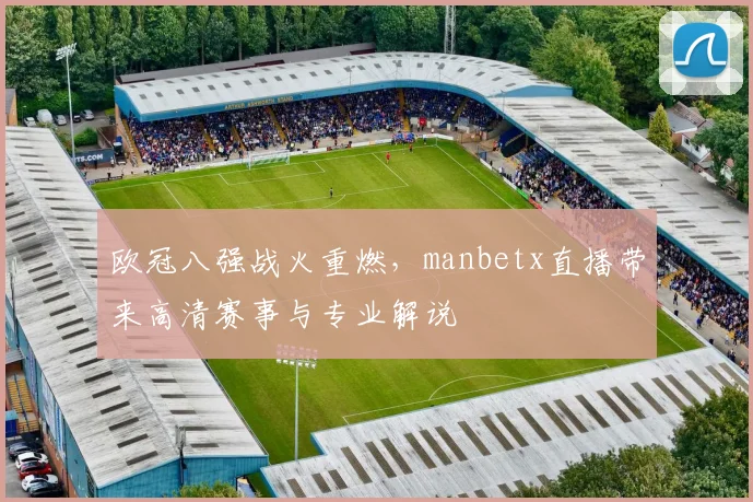 欧冠八强战火重燃,manbetx直播带来高清赛事与专业解说