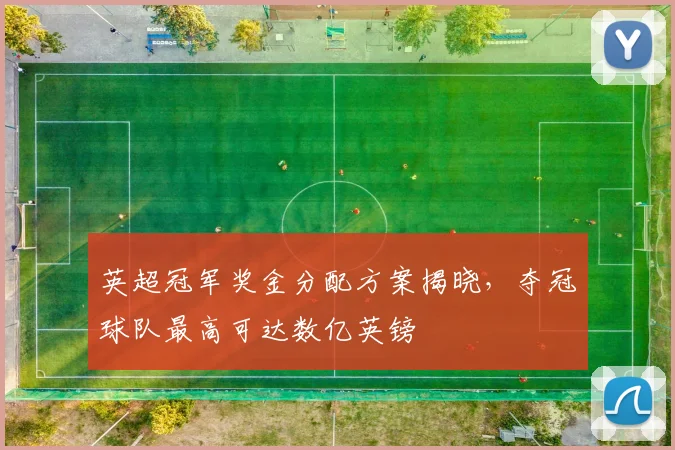 英超冠军奖金分配方案揭晓，夺冠球队最高可达数亿英镑