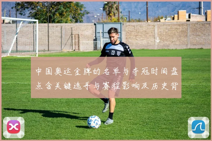 中国奥运金牌的名单与夺冠时间盘点含关键选手与赛程影响及历史背景