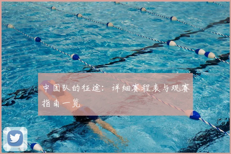 中国队的征途：详细赛程表与观赛指南一览